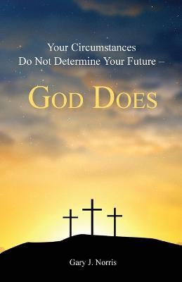 Your Circumstances Do Not Determine Your Future - God Does - Gary J Norris - cover