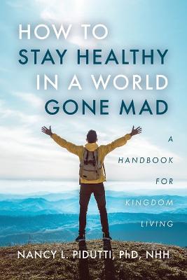 How to Stay Healthy in a World Gone Mad: A Handbook for Kingdom Living - Nhh Pidutti - cover