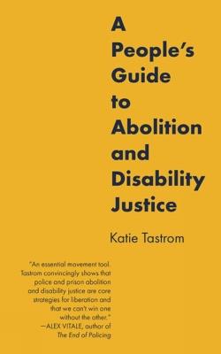 A People's Guide to Abolition and Disability Justice - Katie Tastrom - cover