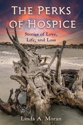 The Perks of Hospice: Stories of Love, Life, and Loss - Linda A Moran - cover