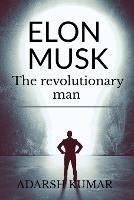 Elon musk the revolutionary man - Adarsh Kumar - cover