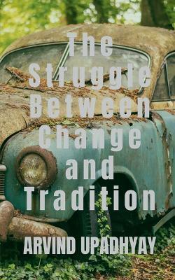 The Struggle Between Change and Tradition - Arvind Upadhyay - cover