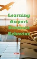 Learning Airport Business Behavior - John Lok - cover