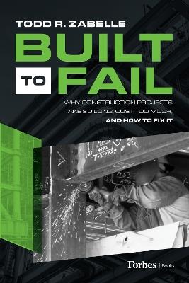 Built to Fail: Why Construction Projects Take So Long, Cost Too Much, and How to Fix It - Todd R Zabelle - cover