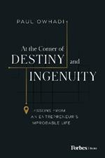 At the Corner of Destiny and Ingenuity: Lessons from an Entrepreneur's Improbable Life