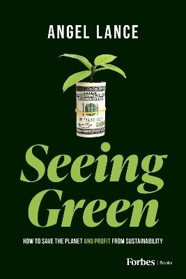 Seeing Green: How to Save the Planet and Profit from Sustainability - Angel Lance - cover