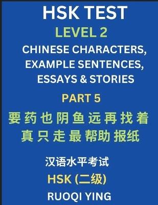 HSK Test Level 2 (Part 5)- Chinese Characters, Example Sentences, Essays & Stories- Self-learn Mandarin Chinese Characters for Hanyu Shuiping Kaoshi (HSK1), Easy Lessons for Beginners, Short Stories Reading Practice, Simplified Characters, Pinyin & English - Ruoqi Ying - cover