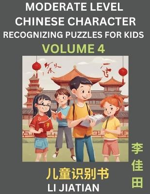 Moderate Level Chinese Characters Recognition (Volume 4) - Brain Game Puzzles for Kids, Mandarin Learning Activities for Kindergarten & Primary Kids, Teenagers & Absolute Beginner Students, Simplified Characters, HSK Level 1 - Jiatian Li - cover