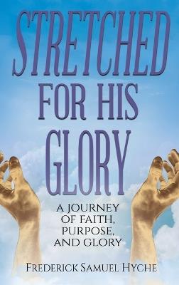 Stretched For His Glory: A Journey of Faith, Purpose, and Glory - Frederick Samuel Hyche - cover