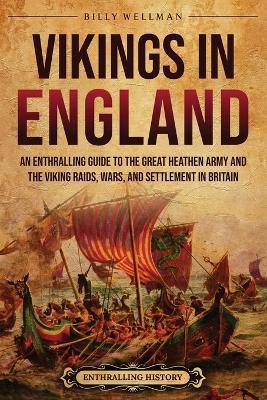 Vikings in England: An Enthralling Guide to the Great Heathen Army and the Viking Raids, Wars, and Settlement in Britain - Billy Wellman - cover