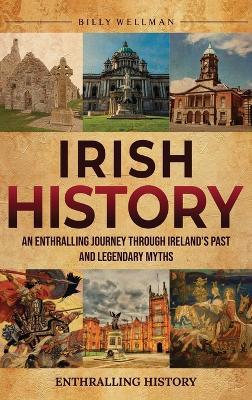 Irish History: An Enthralling Journey Through Ireland's Past and Legendary Myths - Billy Wellman - cover