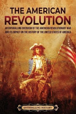 The American Revolution: An Enthralling Overview of the American Revolutionary War and Its Impact on the History of the United States of America - Billy Wellman - cover