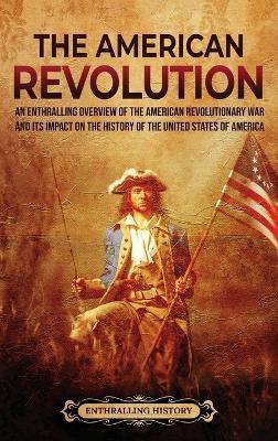 The American Revolution: An Enthralling Overview of the American Revolutionary War and Its Impact on the History of the United States of America - Billy Wellman - cover