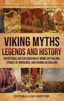 Viking Myths, Legends and History: An Enthralling Exploration of Norse Mythology, Stories of Norsemen, and Vikings in England - Billy Wellman - cover