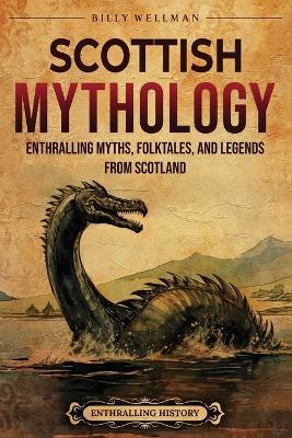 Scottish Mythology: Enthralling Myths, Folktales, and Legends from Scotland - Billy Wellman - cover