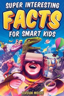 Super Interesting Facts For Smart Kids: 1272 Fun Facts About Science, Animals, Earth and Everything in Between - Jordan Moore - cover