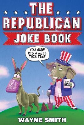 The Republican Joke Book: Fun Political Humor, Puns and Jokes For Republicans - Wayne Smith - cover