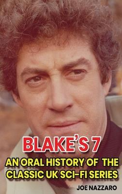 Blake's 7 (hardback): An Oral History of the Classic UK Sci-Fi Series - Joe Nazzaro - cover