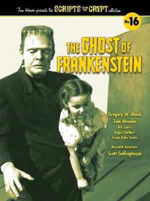 The Ghost of Frankenstein - Scripts from the Crypt, Volume 16 - Tom Weaver,Gregory W Mank - cover