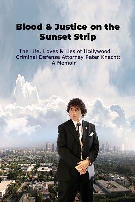 Blood & Justice on the Sunset Strip - The Life, Loves & Lies of Hollywood Criminal Defense Attorney Peter Knecht: A Memoir - Peter Knecht - cover