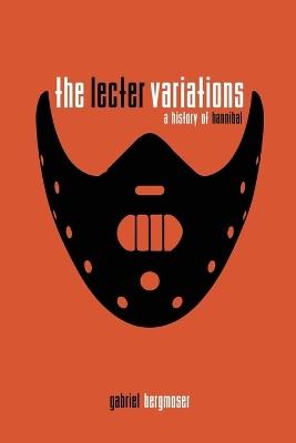 The Lecter Variations - A History of Hannibal - Gabriel Bergmoser - cover