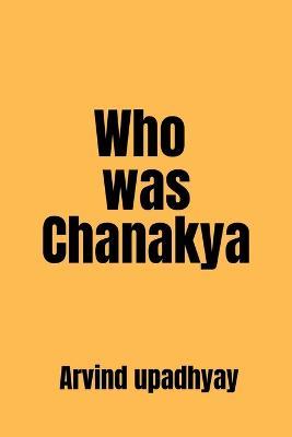 Who was Chanakya - Arvind Upadhyay - cover