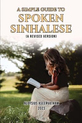 A Simple Guide to Spoken Sinhalese: (A Revised Version) - Aloysius Aseervatham - cover