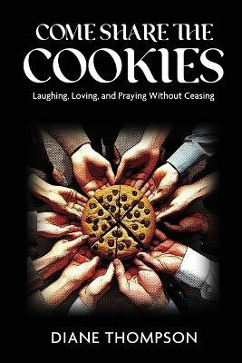 Come Share the Cookies: Laughing, Loving, and Praying Without Ceasing - Diane Thompson - cover