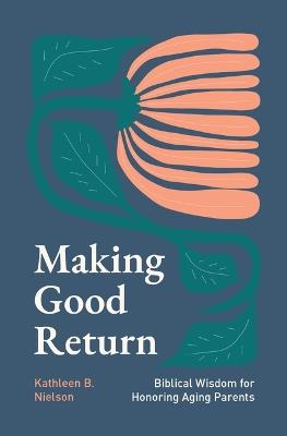 Making Good Return: Biblical Wisdom on Honoring Aging Parents - Kathleen B Nielson - cover