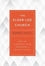 The Elder-Led Church: How an Eldership Team Shepherds a Healthy Flock