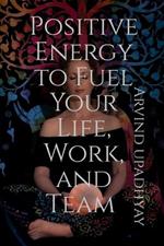 Positive Energy to Fuel Your Life, Work, and Team