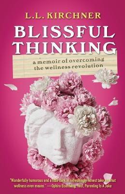 Blissful Thinking: A Memoir of Overcoming the Wellness Revolution - L L Kirchner - cover