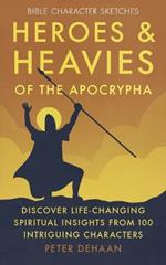 Heroes and Heavies of the Apocrypha: Discover Life-Changing Spiritual Insights from 100 Intriguing Characters