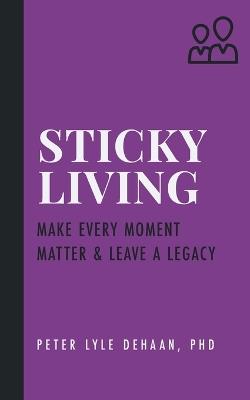 Sticky Living: Make Every Moment Matter and Leave a Legacy - Peter Lyle DeHaan - cover