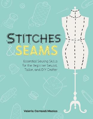 Stitches and Seams: Essential Sewing Skills for the Beginner Sewist, Tailor, and DIY Crafter - Valeria Carrandi Macias - cover