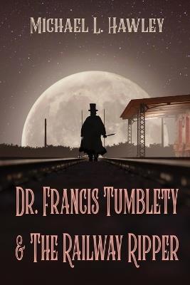 Dr. Francis Tumblety & The Railway Ripper - Michael L Hawley - cover