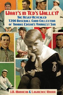 What's In Ted's Wallet?: The Newly Revealed T206 Baseball Card Collection of Thomas Edison's Youngest Son - J B Manheim,Lawrence Knorr - cover