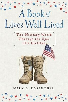 A Book of Lives Well Lived: The Military World through the Eyes of a Civilian - Mark S Rosenthal - cover