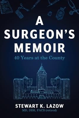 A Surgeon's Memoir: 40 Years at the County - Stewart K Lazow - cover