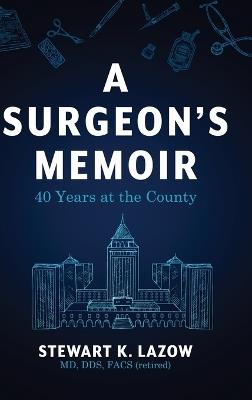 A Surgeon's Memoir: 40 Years at the County - Stewart K Lazow - cover