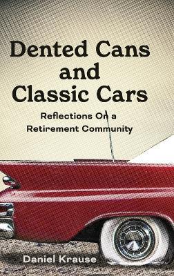 Dented Cans and Classic Cars: Reflections On a Retirement Community - Daniel Krause - cover