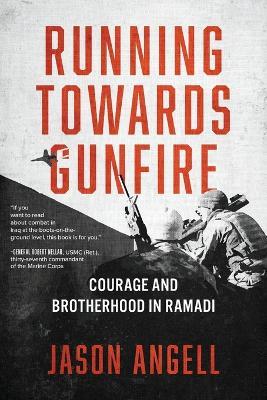 Running Towards Gunfire: Courage and Brotherhood in Ramadi - Jason Angell - cover