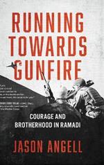 Running Towards Gunfire: Courage and Brotherhood in Ramadi