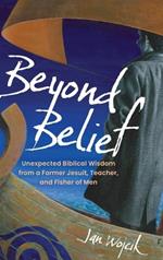 Beyond Belief: Unexpected Biblical Wisdom from a Former Jesuit, Teacher, and Fisher of Men