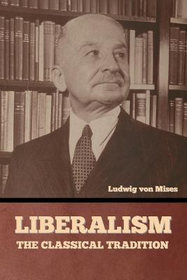 Liberalism: The Classical Tradition - Ludwig Von Mises - cover