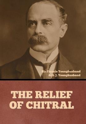 The Relief of Chitral - Francis Younghusband,George John Younghusband - cover
