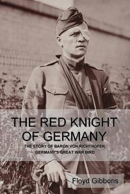 The Red Knight of Germany: The Story of Baron von Richthofen, Germany's Great War Bird - Floyd Gibbons - cover