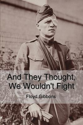 And They Thought, We Wouldn't Fight - Floyd Gibbons - cover