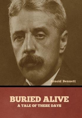 Buried Alive: A Tale of These Days - Arnold Bennett - cover