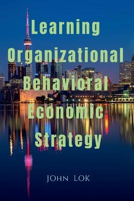 Learning Organizational Behavioral Economic Strategy - John Lok - cover